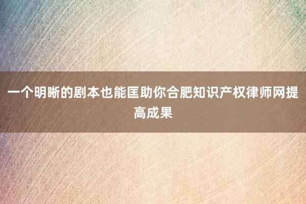 一个明晰的剧本也能匡助你合肥知识产权律师网提高成果