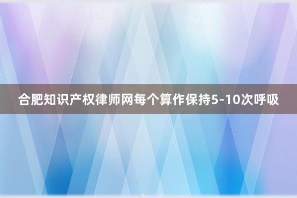 合肥知识产权律师网每个算作保持5-10次呼吸