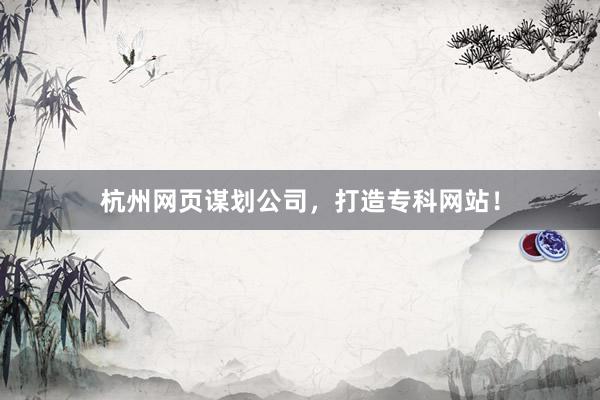 杭州网页谋划公司,打造专科网站!